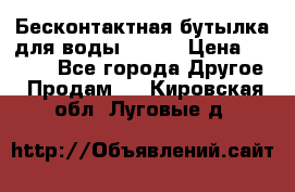 Бесконтактная бутылка для воды ESLOE › Цена ­ 1 590 - Все города Другое » Продам   . Кировская обл.,Луговые д.